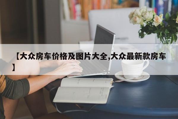 【大众房车价格及图片大全,大众最新款房车】