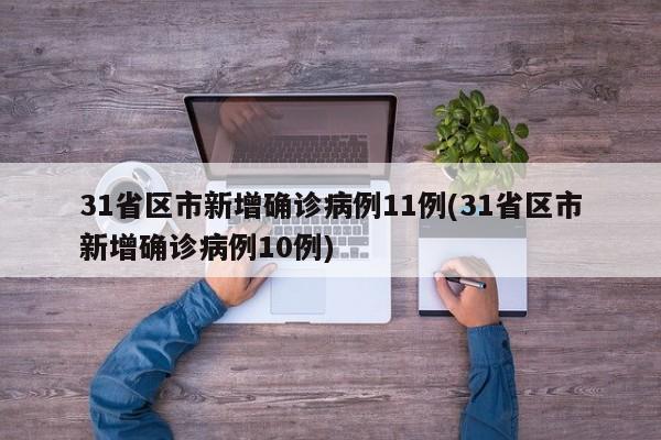 31省区市新增确诊病例11例(31省区市新增确诊病例10例)