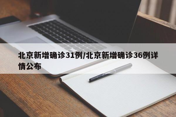 北京新增确诊31例/北京新增确诊36例详情公布
