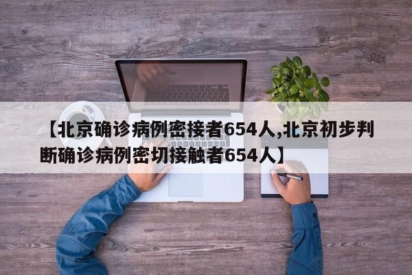 【北京确诊病例密接者654人,北京初步判断确诊病例密切接触者654人】