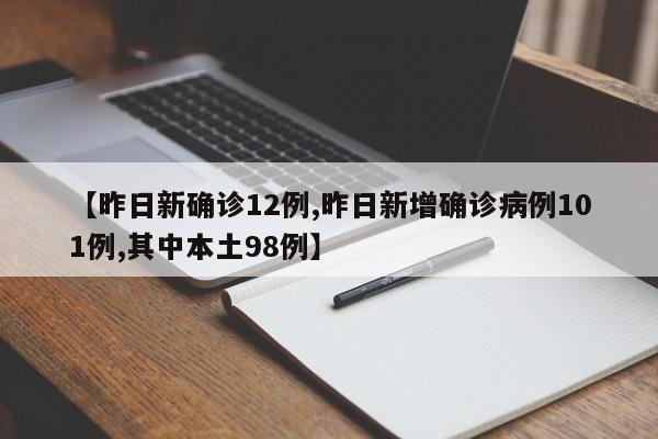 【昨日新确诊12例,昨日新增确诊病例101例,其中本土98例】