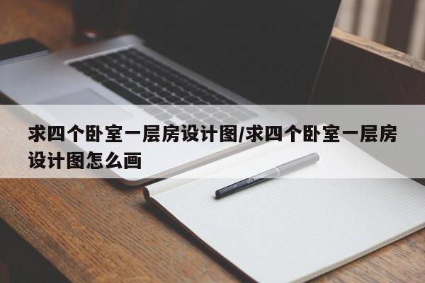 求四个卧室一层房设计图/求四个卧室一层房设计图怎么画