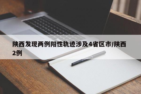 陕西发现两例阳性轨迹涉及4省区市/陕西 2例