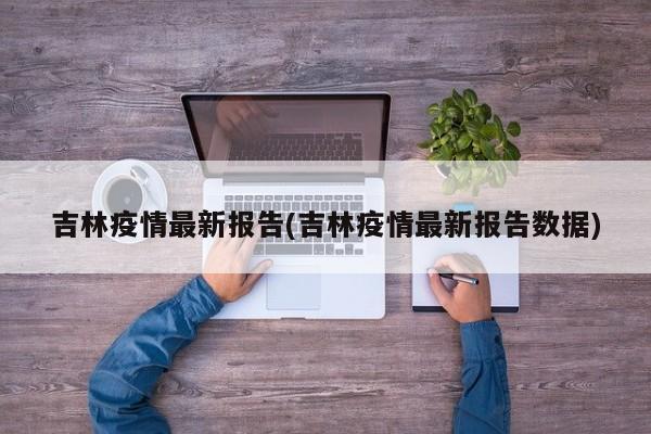 吉林疫情最新报告(吉林疫情最新报告数据)