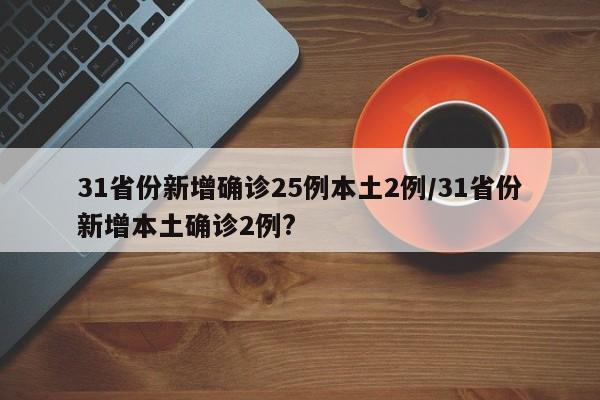 31省份新增确诊25例本土2例/31省份新增本土确诊2例?