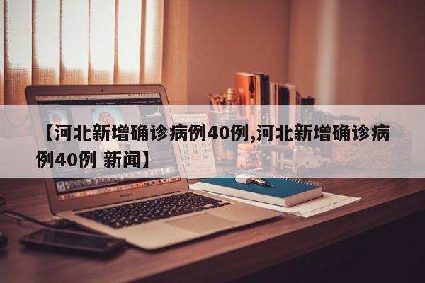 【河北新增确诊病例40例,河北新增确诊病例40例 新闻】