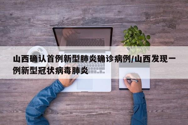 山西确认首例新型肺炎确诊病例/山西发现一例新型冠状病毒肺炎
