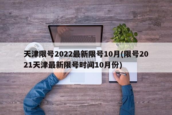 天津限号2022最新限号10月(限号2021天津最新限号时间10月份)