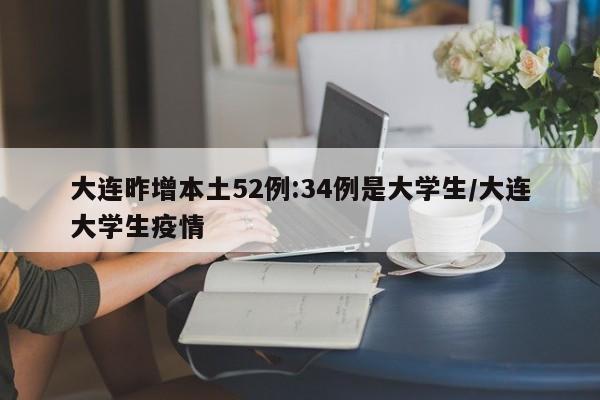 大连昨增本土52例:34例是大学生/大连大学生疫情