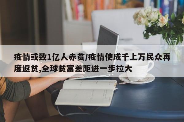 疫情或致1亿人赤贫/疫情使成千上万民众再度返贫,全球贫富差距进一步拉大