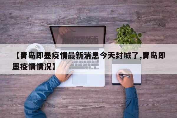 【青岛即墨疫情最新消息今天封城了,青岛即墨疫情情况】