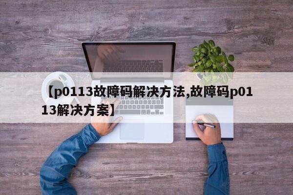 【p0113故障码解决方法,故障码p0113解决方案】
