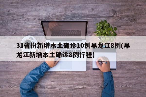 31省份新增本土确诊10例黑龙江8例(黑龙江新增本土确诊8例行程)