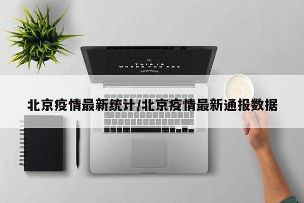 北京疫情最新统计/北京疫情最新通报数据