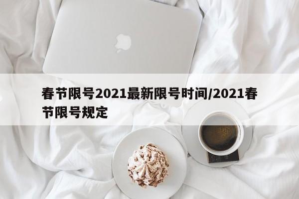 春节限号2021最新限号时间/2021春节限号规定