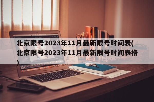 北京限号2023年11月最新限号时间表(北京限号2023年11月最新限号时间表格)
