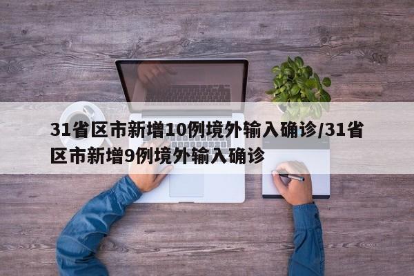 31省区市新增10例境外输入确诊/31省区市新增9例境外输入确诊