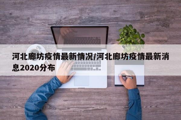 河北廊坊疫情最新情况/河北廊坊疫情最新消息2020分布