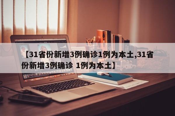 【31省份新增3例确诊1例为本土,31省份新增3例确诊 1例为本土】