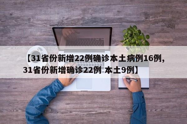 【31省份新增22例确诊本土病例16例,31省份新增确诊22例 本土9例】