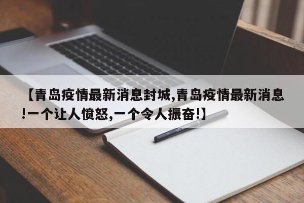 【青岛疫情最新消息封城,青岛疫情最新消息!一个让人愤怒,一个令人振奋!】
