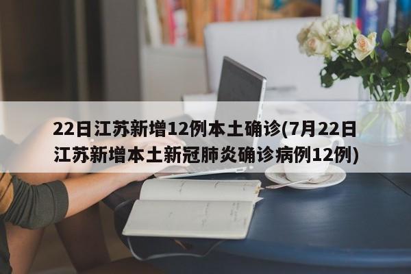 22日江苏新增12例本土确诊(7月22日江苏新增本土新冠肺炎确诊病例12例)