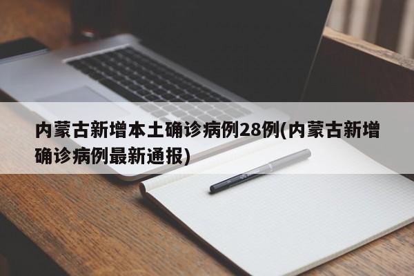 内蒙古新增本土确诊病例28例(内蒙古新增确诊病例最新通报)