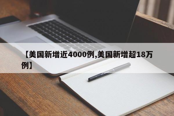 【美国新增近4000例,美国新增超18万例】