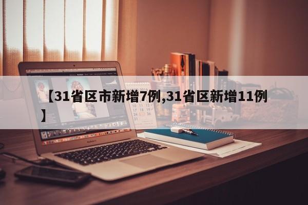 【31省区市新增7例,31省区新增11例】