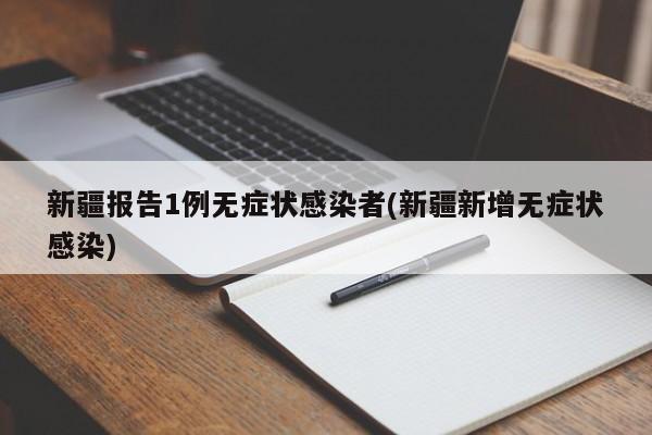 新疆报告1例无症状感染者(新疆新增无症状感染)