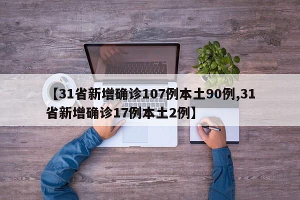 【31省新增确诊107例本土90例,31省新增确诊17例本土2例】