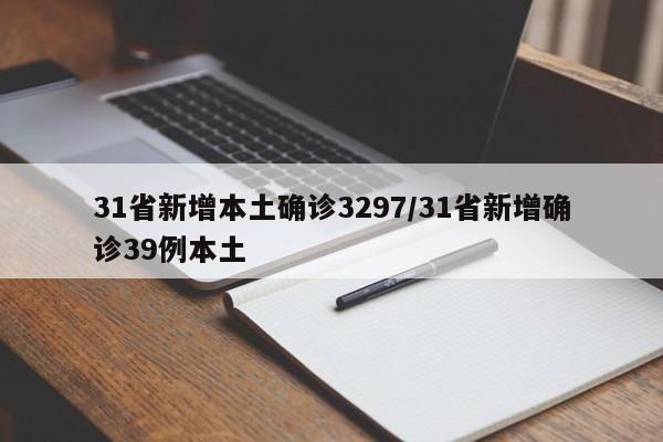 31省新增本土确诊3297/31省新增确诊39例本土