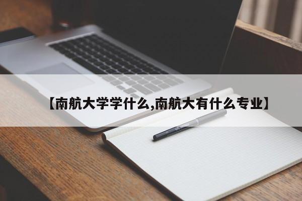 【南航大学学什么,南航大有什么专业】