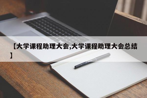 【大学课程助理大会,大学课程助理大会总结】