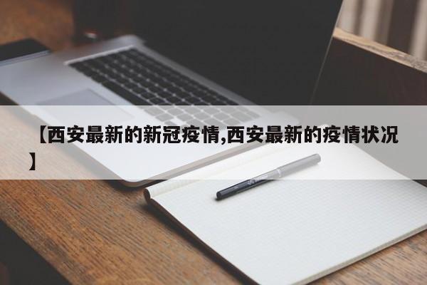 【西安最新的新冠疫情,西安最新的疫情状况】