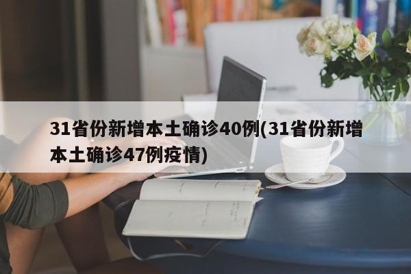 31省份新增本土确诊40例(31省份新增本土确诊47例疫情)