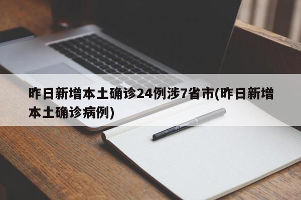 昨日新增本土确诊24例涉7省市(昨日新增本土确诊病例)