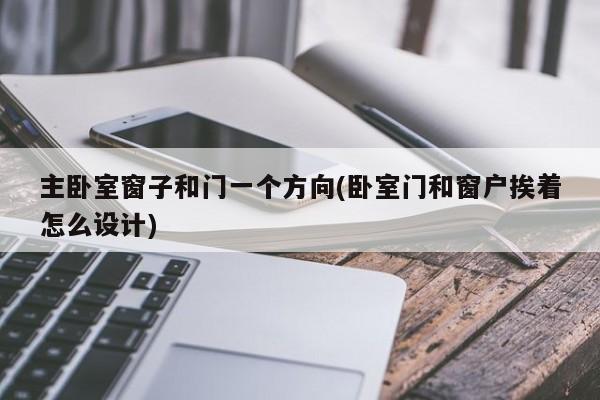 主卧室窗子和门一个方向(卧室门和窗户挨着怎么设计)