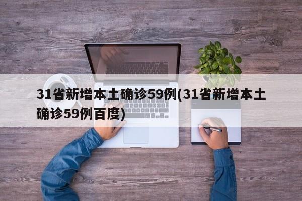 31省新增本土确诊59例(31省新增本土确诊59例百度)