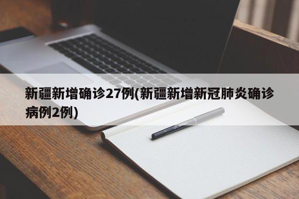新疆新增确诊27例(新疆新增新冠肺炎确诊病例2例)