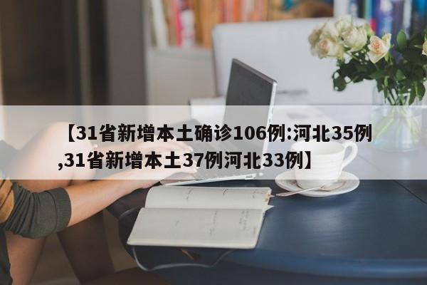 【31省新增本土确诊106例:河北35例,31省新增本土37例河北33例】