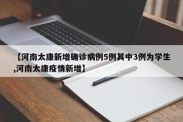 【河南太康新增确诊病例5例其中3例为学生,河南太康疫情新增】