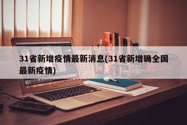 31省新增疫情最新消息(31省新增确全国最新疫情)