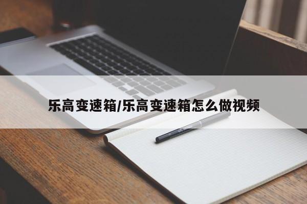 乐高变速箱/乐高变速箱怎么做视频