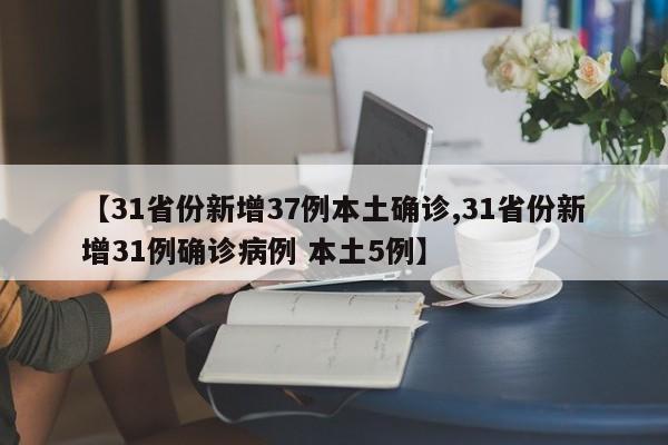 【31省份新增37例本土确诊,31省份新增31例确诊病例 本土5例】