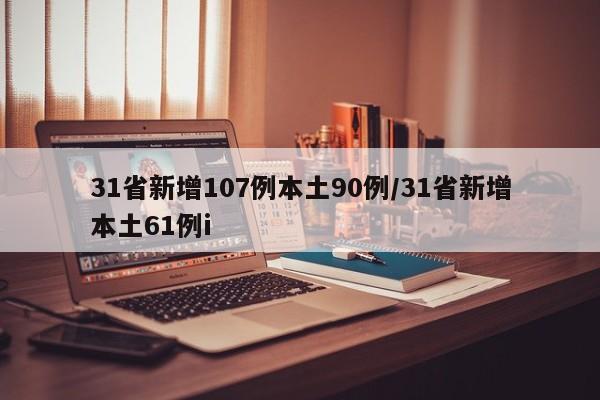 31省新增107例本土90例/31省新增本土61例i