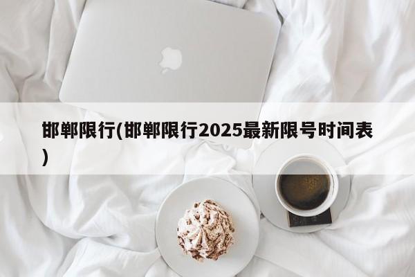 邯郸限行(邯郸限行2025最新限号时间表)