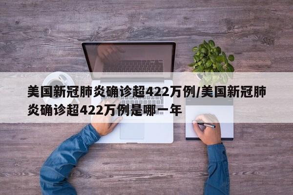 美国新冠肺炎确诊超422万例/美国新冠肺炎确诊超422万例是哪一年