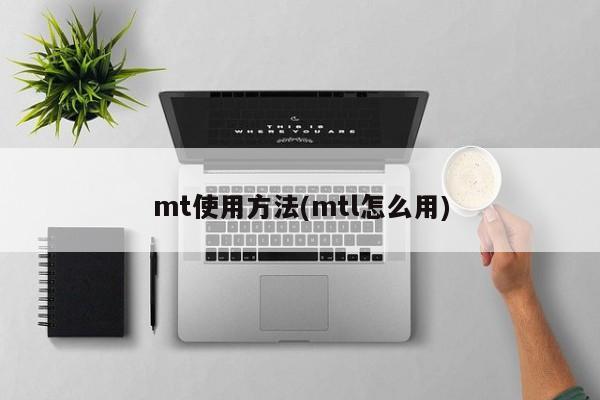 mt使用方法(mtl怎么用)