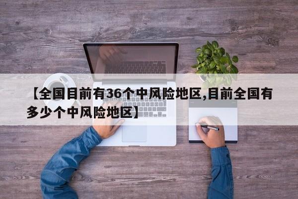 【全国目前有36个中风险地区,目前全国有多少个中风险地区】